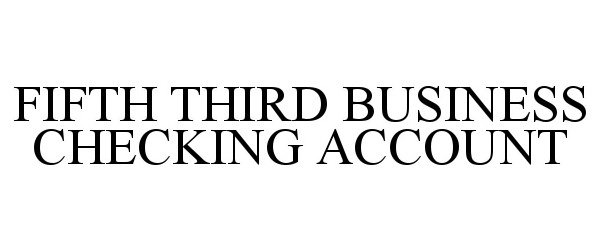 Trademark Logo FIFTH THIRD BUSINESS CHECKING ACCOUNT