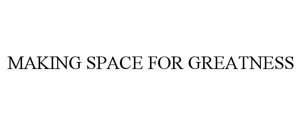  MAKING SPACE FOR GREATNESS