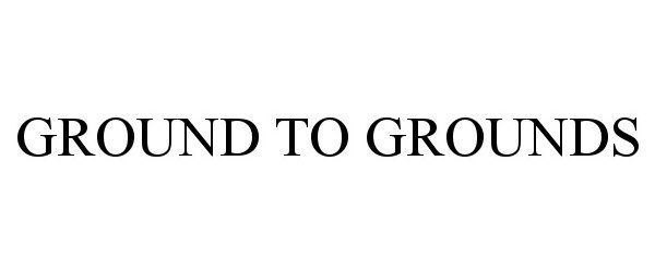 Trademark Logo GROUND TO GROUNDS