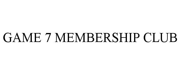 Trademark Logo GAME 7 MEMBERSHIP CLUB