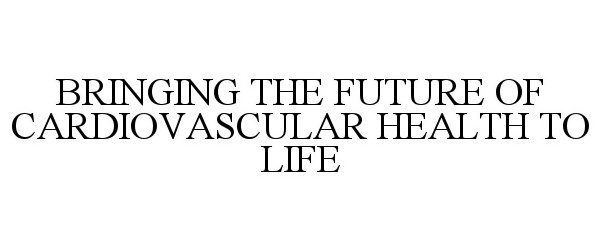  BRINGING THE FUTURE OF CARDIOVASCULAR HEALTH TO LIFE