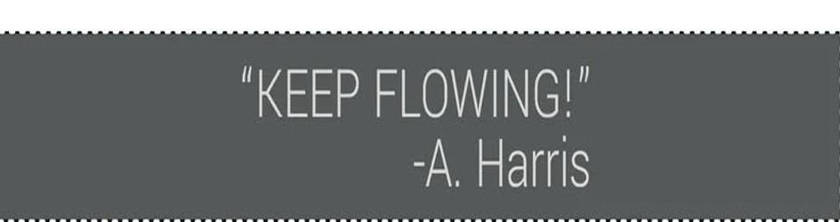  "KEEP FLOWING!" -A. HARRIS