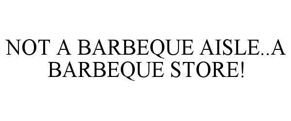 Trademark Logo NOT A BARBEQUE AISLE..A BARBEQUE STORE!