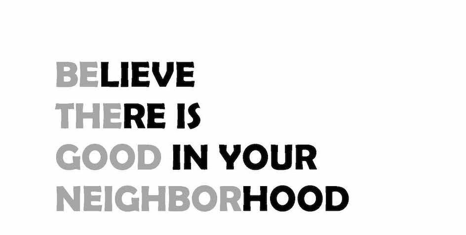  BELIEVE THERE IS GOOD IN YOUR NEIGHBORHOOD BE THE GOOD NEIGHBOR