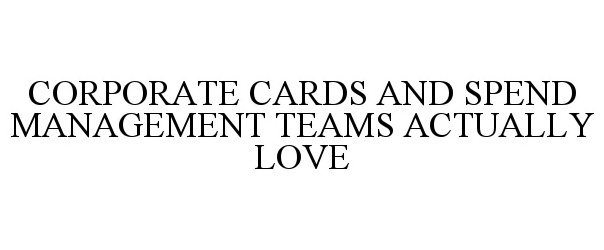  CORPORATE CARDS AND SPEND MANAGEMENT TEAMS ACTUALLY LOVE