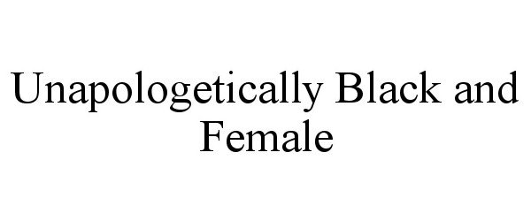  UNAPOLOGETICALLY BLACK AND FEMALE