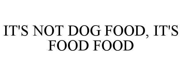  IT'S NOT DOG FOOD, IT'S FOOD FOOD