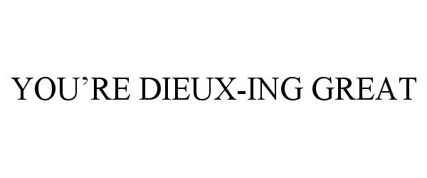  YOU'RE DIEUX-ING GREAT