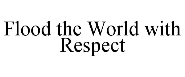 Trademark Logo FLOOD THE WORLD WITH RESPECT