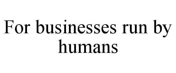 Trademark Logo FOR BUSINESSES RUN BY HUMANS