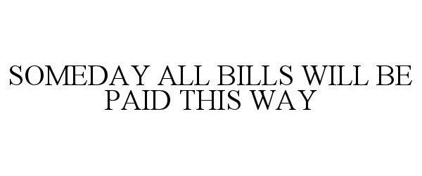  SOMEDAY ALL BILLS WILL BE PAID THIS WAY