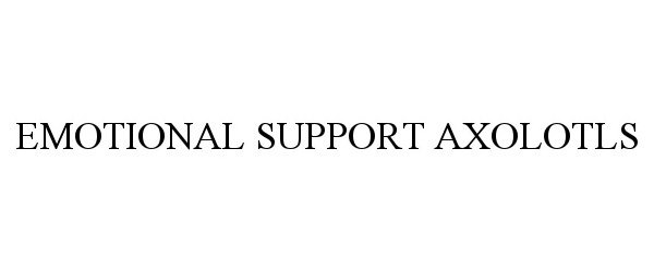 Trademark Logo EMOTIONAL SUPPORT AXOLOTLS