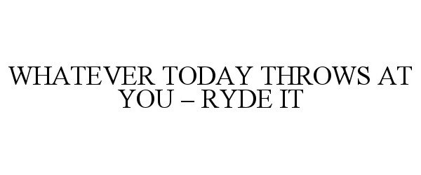 Trademark Logo WHATEVER TODAY THROWS AT YOU - RYDE IT