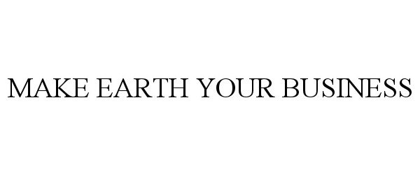 Trademark Logo MAKE EARTH YOUR BUSINESS