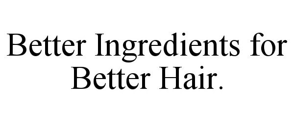  BETTER INGREDIENTS FOR BETTER HAIR.
