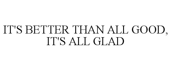  IT'S BETTER THAN ALL GOOD, IT'S ALL GLAD