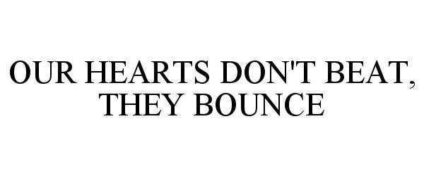  OUR HEARTS DON'T BEAT, THEY BOUNCE