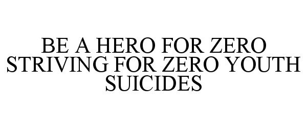 Trademark Logo BE A HERO FOR ZERO STRIVING FOR ZERO YOUTH SUICIDES