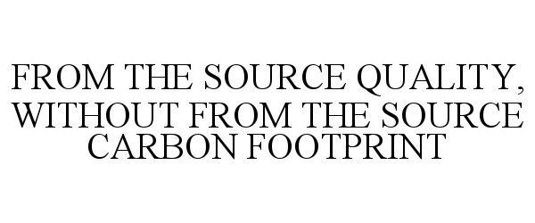  FROM THE SOURCE QUALITY, WITHOUT FROM THE SOURCE CARBON FOOTPRINT