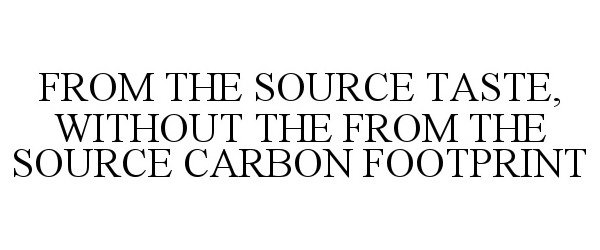  FROM THE SOURCE TASTE, WITHOUT THE FROM THE SOURCE CARBON FOOTPRINT