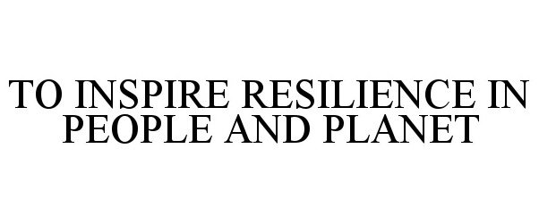  TO INSPIRE RESILIENCE IN PEOPLE AND PLANET