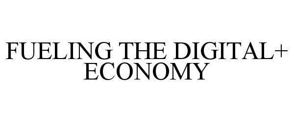  FUELING THE DIGITAL+ ECONOMY