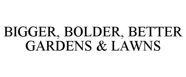 Trademark Logo BIGGER, BOLDER, BETTER GARDENS &amp; LAWNS