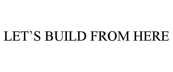 Trademark Logo LET'S BUILD FROM HERE