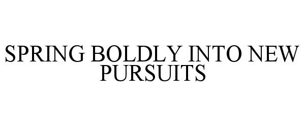  SPRING BOLDLY INTO NEW PURSUITS