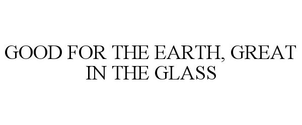  GOOD FOR THE EARTH, GREAT IN THE GLASS