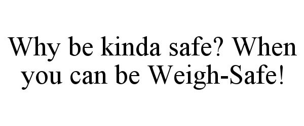 Trademark Logo WHY BE KINDA SAFE? WHEN YOU CAN BE WEIGH-SAFE!