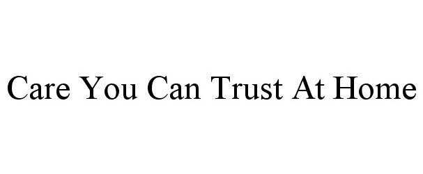  CARE YOU CAN TRUST AT HOME