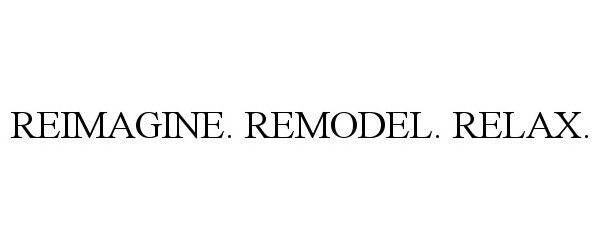 Trademark Logo REIMAGINE. REMODEL. RELAX.