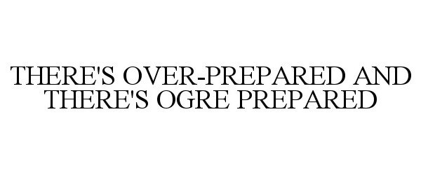  THERE'S OVER-PREPARED AND THERE'S OGRE PREPARED