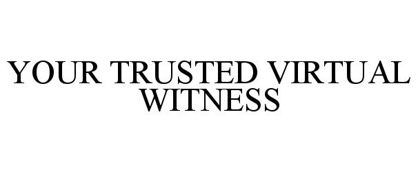  YOUR TRUSTED VIRTUAL WITNESS