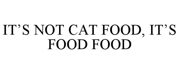  IT'S NOT CAT FOOD, IT'S FOOD FOOD