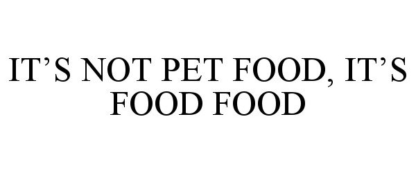 IT'S NOT PET FOOD, IT'S FOOD FOOD