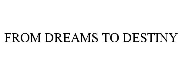 Trademark Logo FROM DREAMS TO DESTINY