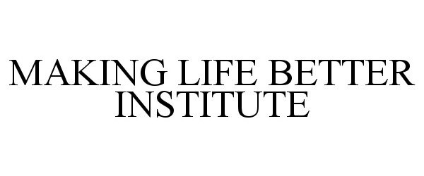  MAKING LIFE BETTER INSTITUTE