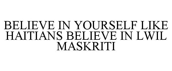 Trademark Logo BELIEVE IN YOURSELF LIKE HAITIANS BELIEVE IN LWIL MASKRITI