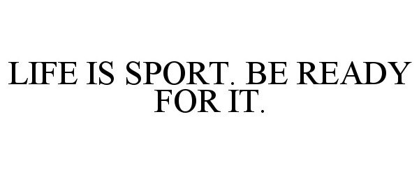  LIFE IS SPORT. BE READY FOR IT.
