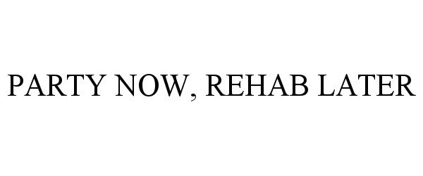  PARTY NOW, REHAB LATER