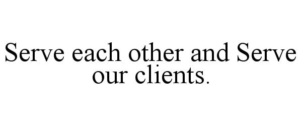  SERVE EACH OTHER AND SERVE OUR CLIENTS.