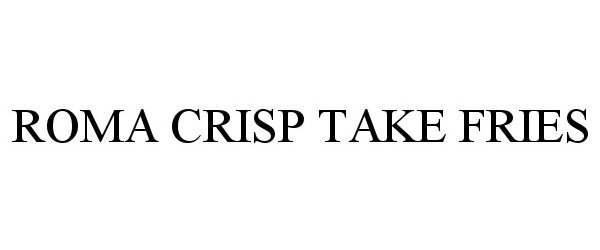 Trademark Logo ROMA CRISP TAKE FRIES