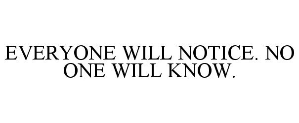 EVERYONE WILL NOTICE. NO ONE WILL KNOW.