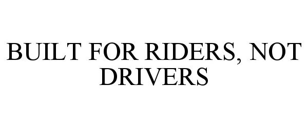  BUILT FOR RIDERS, NOT DRIVERS
