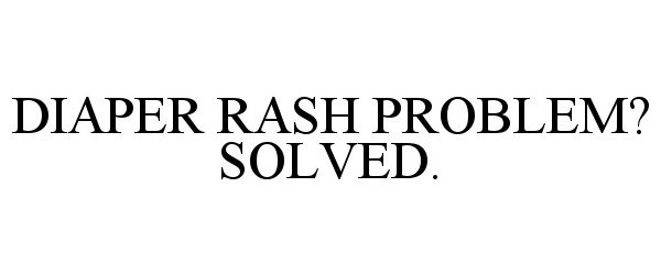  DIAPER RASH PROBLEM? SOLVED.