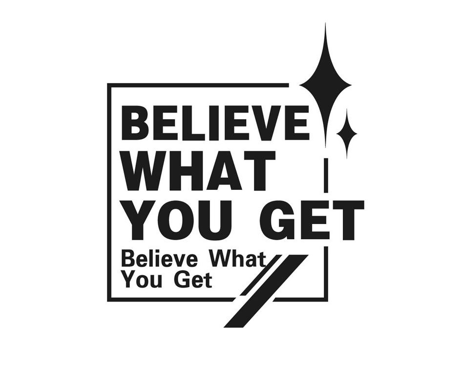 Trademark Logo BELIEVE WHAT YOU GET BELIEVE WHAT YOU GET