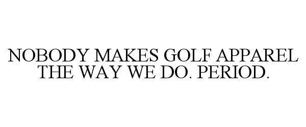  NOBODY MAKES GOLF APPAREL THE WAY WE DO. PERIOD.