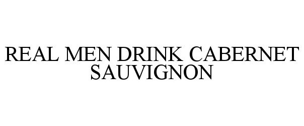  REAL MEN DRINK CABERNET SAUVIGNON